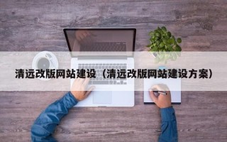 鹤岗清远改版网站建设（清远改版网站建设方案）