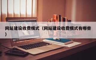 鹤岗网站建设收费模式（网站建设收费模式有哪些）
