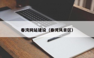 鹤岗春湾网站建设（春湾风景区）