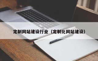 鹤岗定制网站建设行业（定制化网站建设）