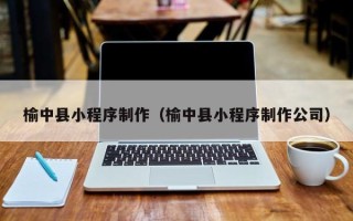 鹤岗榆中县小程序制作（榆中县小程序制作公司）
