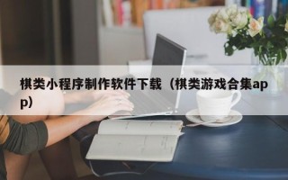 鹤岗棋类小程序制作软件下载（棋类游戏合集app）