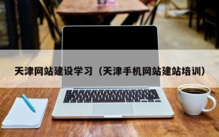 鹤岗天津网站建设学习（天津手机网站建站培训）
