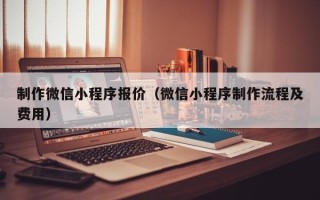 鹤岗制作微信小程序报价（微信小程序制作流程及费用）