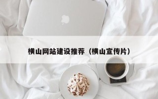 鹤岗横山网站建设推荐（横山宣传片）