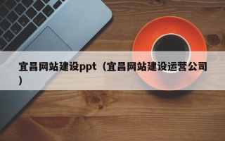 鹤岗宜昌网站建设ppt（宜昌网站建设运营公司）