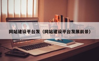 鹤岗网站建设平台发（网站建设平台发展前景）
