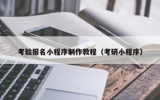 鹤岗考验报名小程序制作教程（考研小程序）