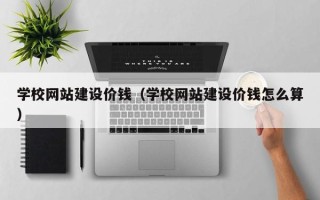 鹤岗学校网站建设价钱（学校网站建设价钱怎么算）