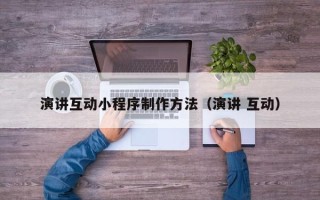 鹤岗演讲互动小程序制作方法（演讲 互动）