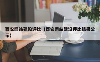 鹤岗西安网站建设评比（西安网站建设评比结果公示）