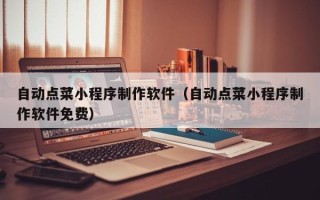鹤岗自动点菜小程序制作软件（自动点菜小程序制作软件免费）